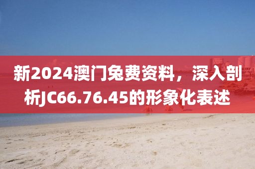新2024澳門兔費資料，深入剖析JC66.76.45的形象化表述