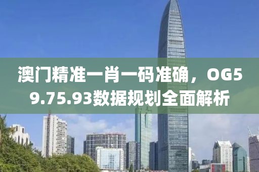 澳門精準一肖一碼準確，OG59.75.93數(shù)據(jù)規(guī)劃全面解析