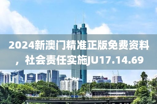 2024新澳門精準(zhǔn)正版免費資料，社會責(zé)任實施JU17.14.69