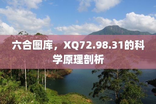 六合圖庫(kù)，XQ72.98.31的科學(xué)原理剖析