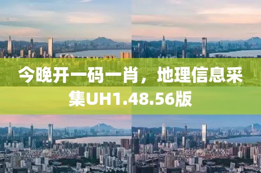 今晚開一碼一肖,地理信息采集UH1.48.56版