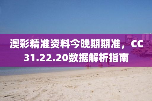 澳彩精準資料今晚期期準，CC31.22.20數據解析指南
