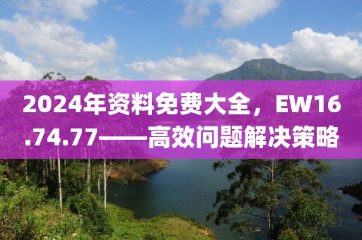 2024年資料免費大全，EW16.74.77——高效問題解決策略