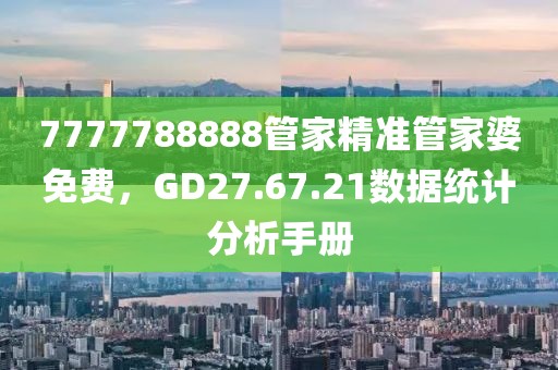 7777788888管家精準管家婆免費,GD27.67.21數據統計分析手冊