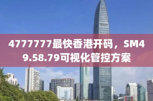 4777777最快香港開碼,SM49.58.79可視化管控方案