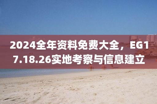 2024全年資料免費(fèi)大全,EG17.18.26實(shí)地考察與信息建立