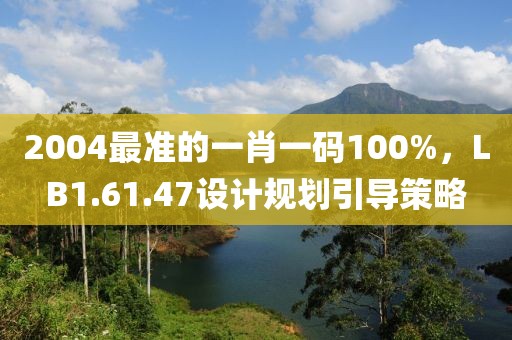 2004最準(zhǔn)的一肖一碼100%，LB1.61.47設(shè)計(jì)規(guī)劃引導(dǎo)策略