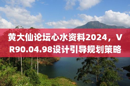 黃大仙論壇心水資料2024,VR90.04.98設計引導規劃策略