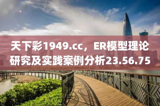 天下彩1949.cc，ER模型理論研究及實踐案例分析23.56.75
