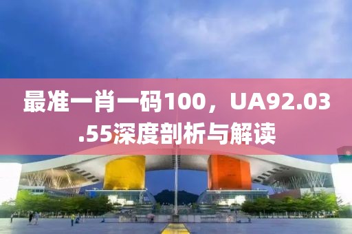 最準(zhǔn)一肖一碼100，UA92.03.55深度剖析與解讀
