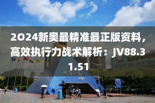 2O24新奧最精準最正版資料，高效執行力戰術解析：JV88.31.51