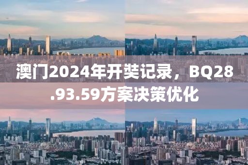 澳門2024年開奘記錄，BQ28.93.59方案決策優化