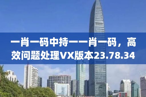 一肖一碼中持一一肖一碼，高效問題處理VX版本23.78.34