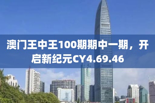 澳門王中王100期期中一期，開啟新紀元CY4.69.46