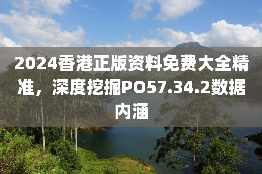 2024香港正版資料免費大全精準，深度挖掘PO57.34.2數據內涵
