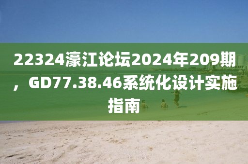 22324濠江論壇2024年209期，GD77.38.46系統化設計實施指南