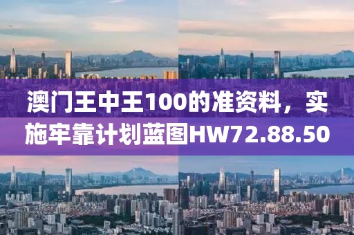 澳門王中王100的準資料，實施牢靠計劃藍圖HW72.88.50