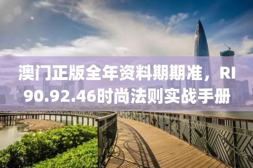 澳門正版全年資料期期準，RI90.92.46時尚法則實戰手冊