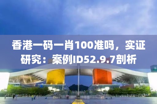 香港一碼一肖100準嗎,實證研究:案例ID52.9.7剖析