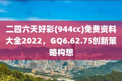 二四六天好彩(944cc)免費資料大全2022,GQ6.62.75創新策略構想