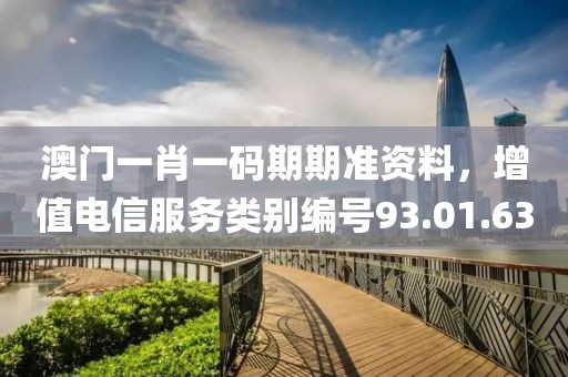 澳門一肖一碼期期準資料，增值電信服務類別編號93.01.63