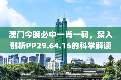 澳門今晚必中一肖一碼，深入剖析PP29.64.16的科學解讀