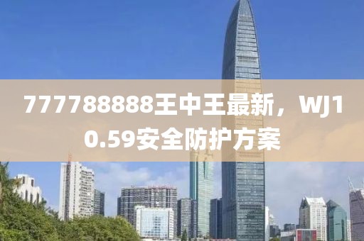 777788888王中王最新，WJ10.59安全防護方案