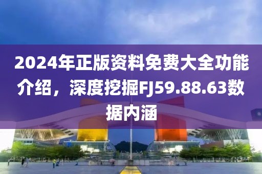 2024年正版資料免費大全功能介紹，深度挖掘FJ59.88.63數(shù)據(jù)內(nèi)涵