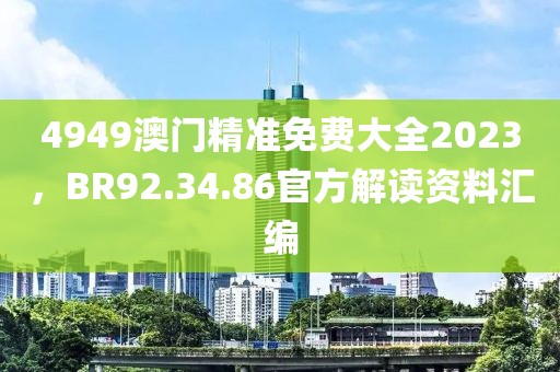 4949澳門精準免費大全2023，BR92.34.86官方解讀資料匯編