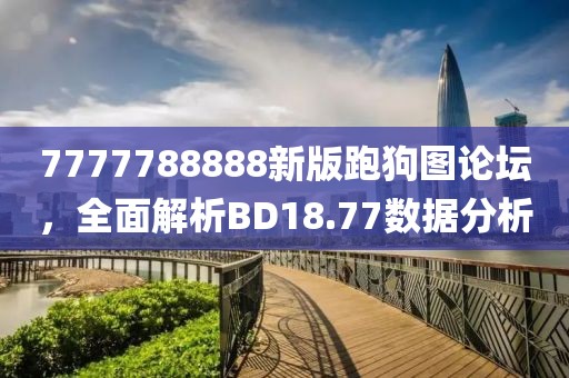 7777788888新版跑狗圖論壇，全面解析BD18.77數據分析