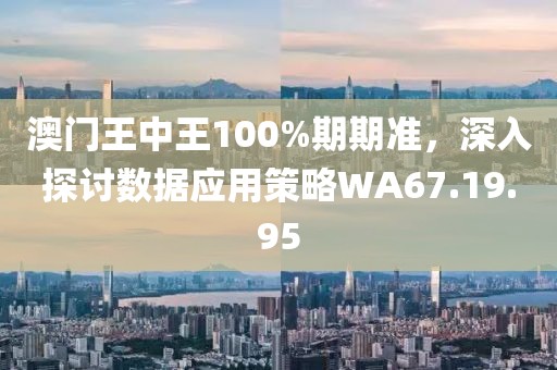 澳門王中王100%期期準(zhǔn)，深入探討數(shù)據(jù)應(yīng)用策略WA67.19.95