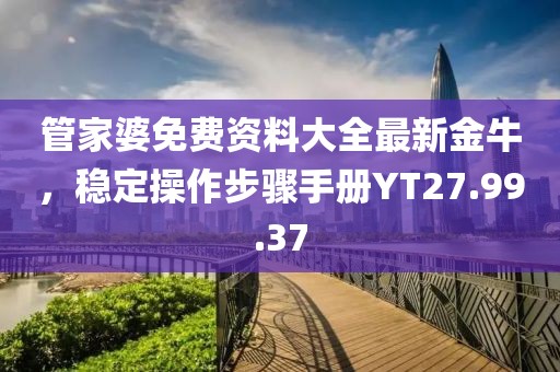管家婆免費資料大全最新金牛，穩定操作步驟手冊YT27.99.37