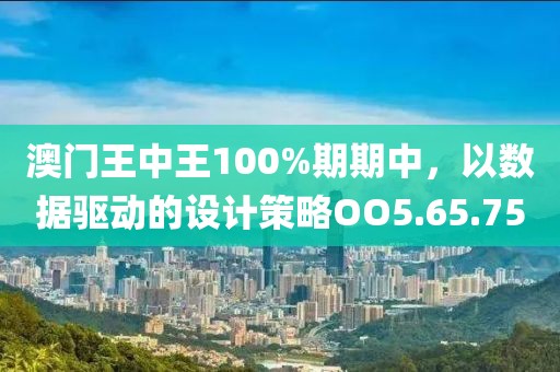 澳門王中王100%期期中，以數據驅動的設計策略OO5.65.75