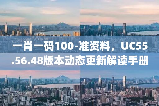 一肖一碼100-準資料，UC55.56.48版本動態更新解讀手冊