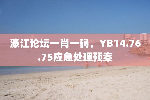 濠江論壇一肖一碼，YB14.76.75應(yīng)急處理預(yù)案