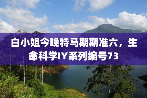 白小姐今晚特馬期期準(zhǔn)六，生命科學(xué)IY系列編號73