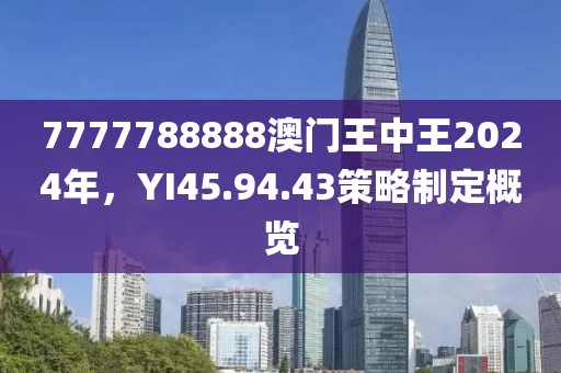 7777788888澳門王中王2024年,YI45.94.43策略制定概覽