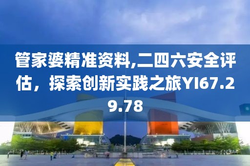 管家婆精準資料,二四六安全評估,探索創新實踐之旅YI67.29.78