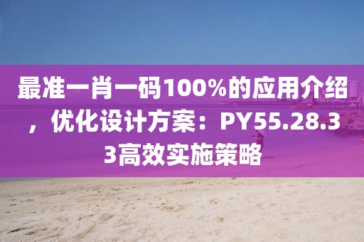 最準一肖一碼100%的應用介紹,優化設計方案:PY55.28.33高效實施策略