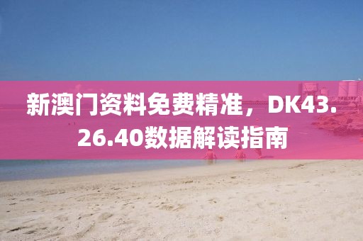 新澳門資料免費精準，DK43.26.40數據解讀指南