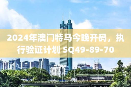 2024年澳門特馬今晚開碼，執行驗證計劃 SQ49-89-70