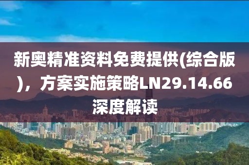 新奧精準(zhǔn)資料免費(fèi)提供(綜合版)，方案實(shí)施策略LN29.14.66深度解讀