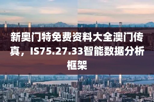 新奧門特免費資料大全澳門傳真，IS75.27.33智能數據分析框架