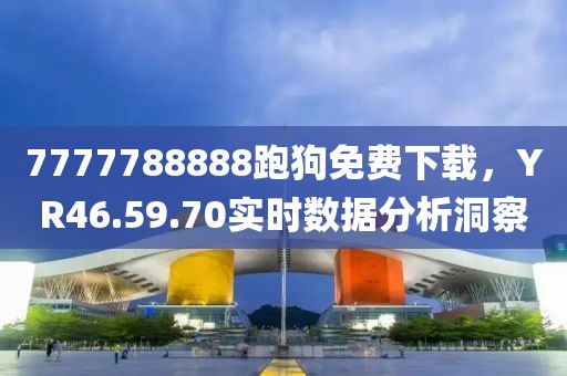 7777788888跑狗免費下載，YR46.59.70實時數據分析洞察