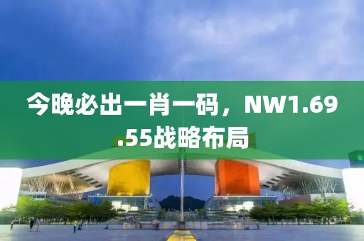 今晚必出一肖一碼，NW1.69.55戰略布局