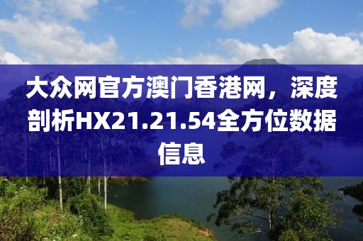 大眾網官方澳門香港網,深度剖析HX21.21.54全方位數據信息