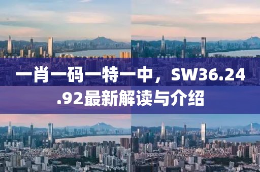 一肖一碼一特一中，SW36.24.92最新解讀與介紹