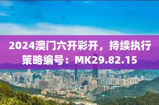 2024澳門六開彩開,持續執行策略編號:MK29.82.15