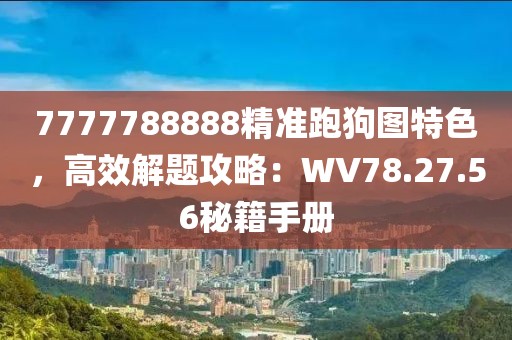 7777788888精準跑狗圖特色，高效解題攻略：WV78.27.56秘籍手冊