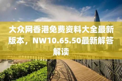 大眾網(wǎng)香港免費(fèi)資料大全最新版本,NW10.65.50最新解答解讀
